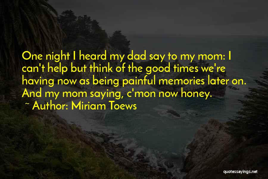Miriam Toews Quotes: One Night I Heard My Dad Say To My Mom: I Can't Help But Think Of The Good Times We're