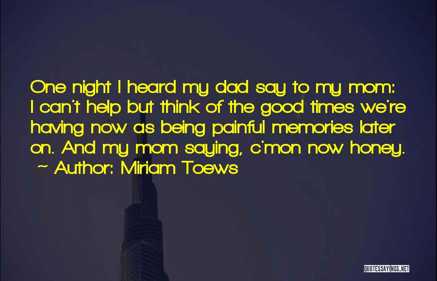 Miriam Toews Quotes: One Night I Heard My Dad Say To My Mom: I Can't Help But Think Of The Good Times We're