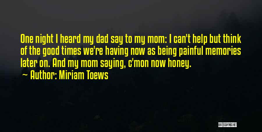 Miriam Toews Quotes: One Night I Heard My Dad Say To My Mom: I Can't Help But Think Of The Good Times We're