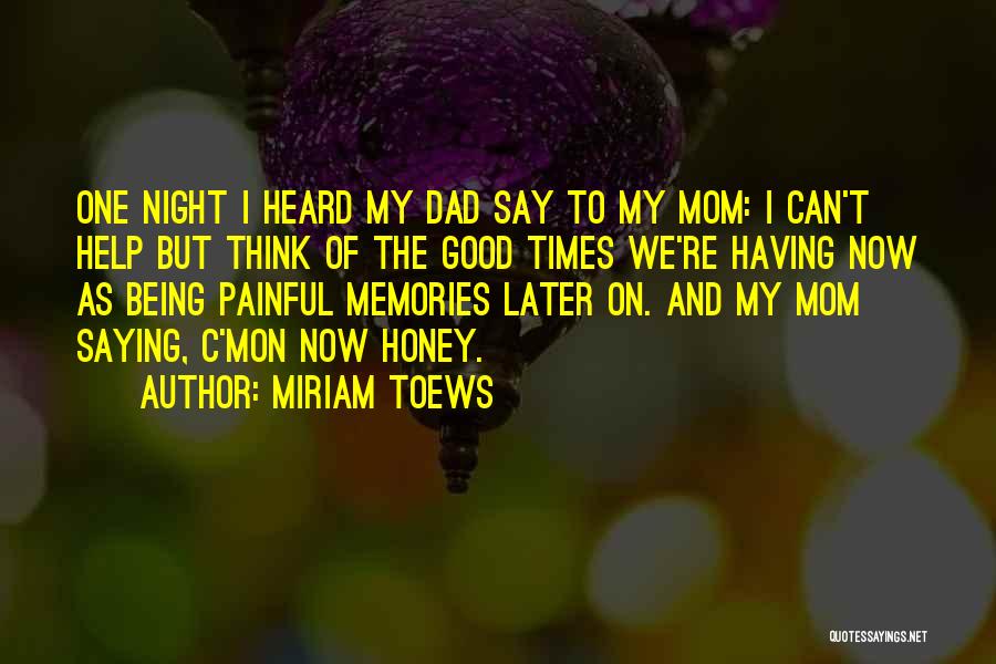 Miriam Toews Quotes: One Night I Heard My Dad Say To My Mom: I Can't Help But Think Of The Good Times We're