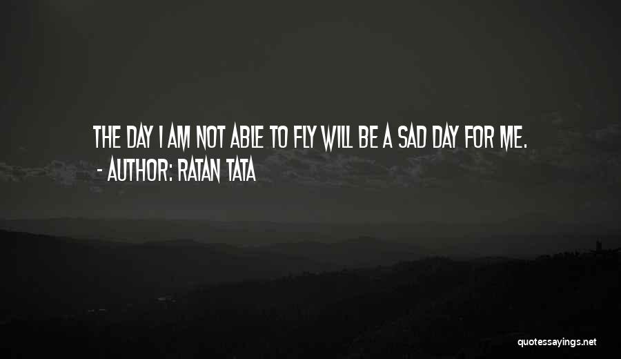 Ratan Tata Quotes: The Day I Am Not Able To Fly Will Be A Sad Day For Me.