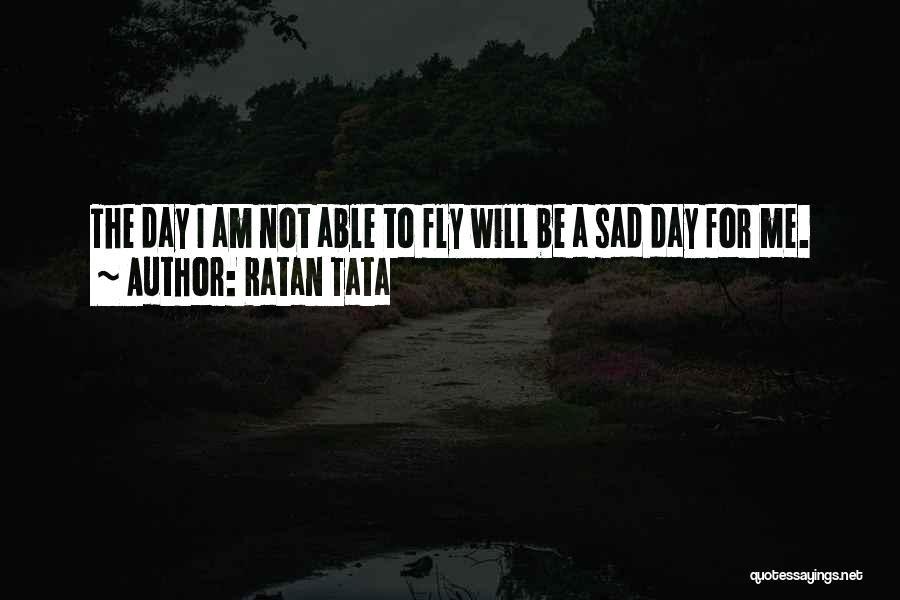 Ratan Tata Quotes: The Day I Am Not Able To Fly Will Be A Sad Day For Me.