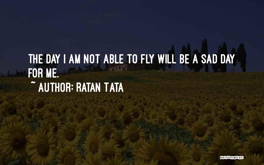 Ratan Tata Quotes: The Day I Am Not Able To Fly Will Be A Sad Day For Me.