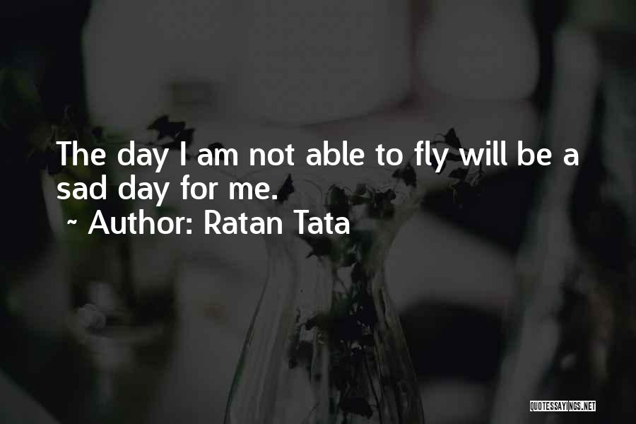 Ratan Tata Quotes: The Day I Am Not Able To Fly Will Be A Sad Day For Me.