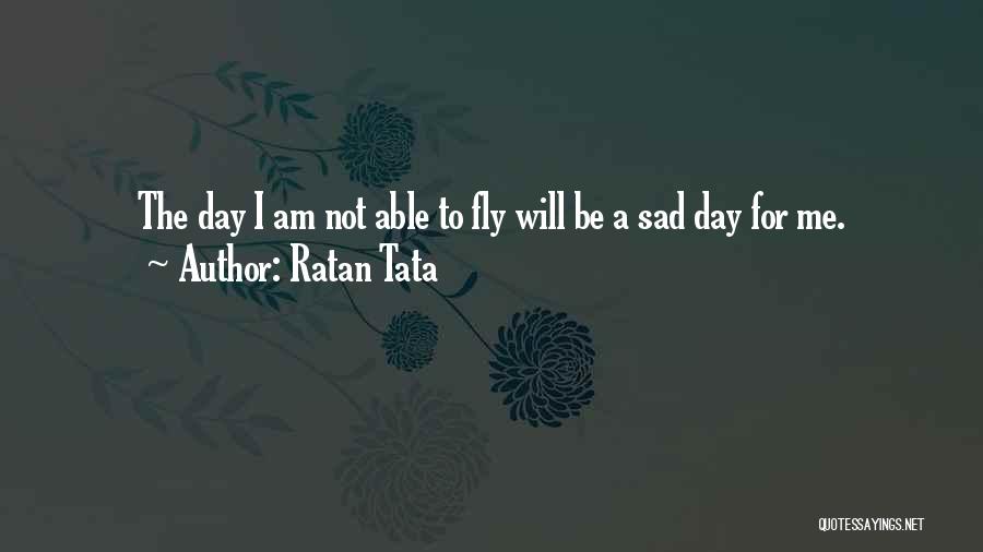 Ratan Tata Quotes: The Day I Am Not Able To Fly Will Be A Sad Day For Me.