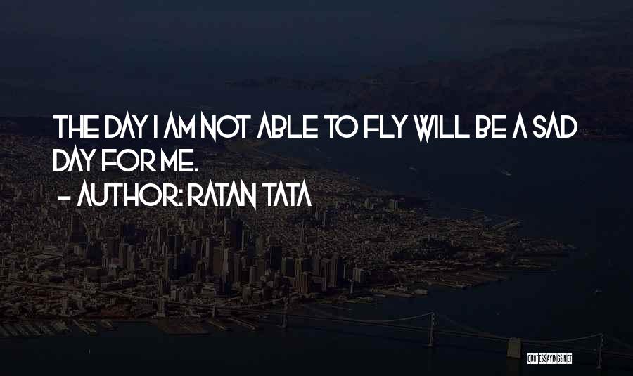 Ratan Tata Quotes: The Day I Am Not Able To Fly Will Be A Sad Day For Me.