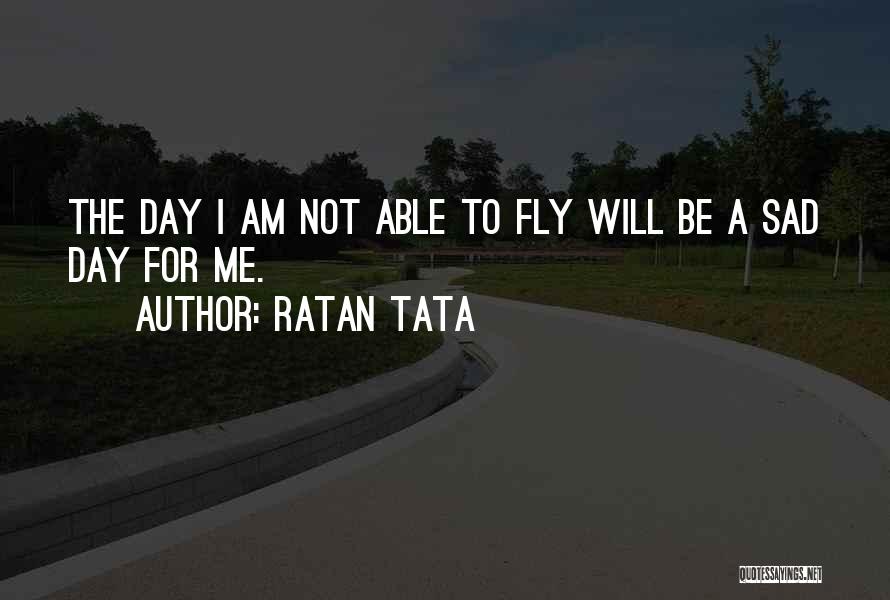 Ratan Tata Quotes: The Day I Am Not Able To Fly Will Be A Sad Day For Me.