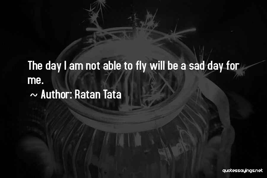 Ratan Tata Quotes: The Day I Am Not Able To Fly Will Be A Sad Day For Me.