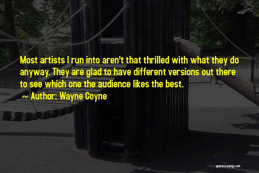 Wayne Coyne Quotes: Most Artists I Run Into Aren't That Thrilled With What They Do Anyway. They Are Glad To Have Different Versions