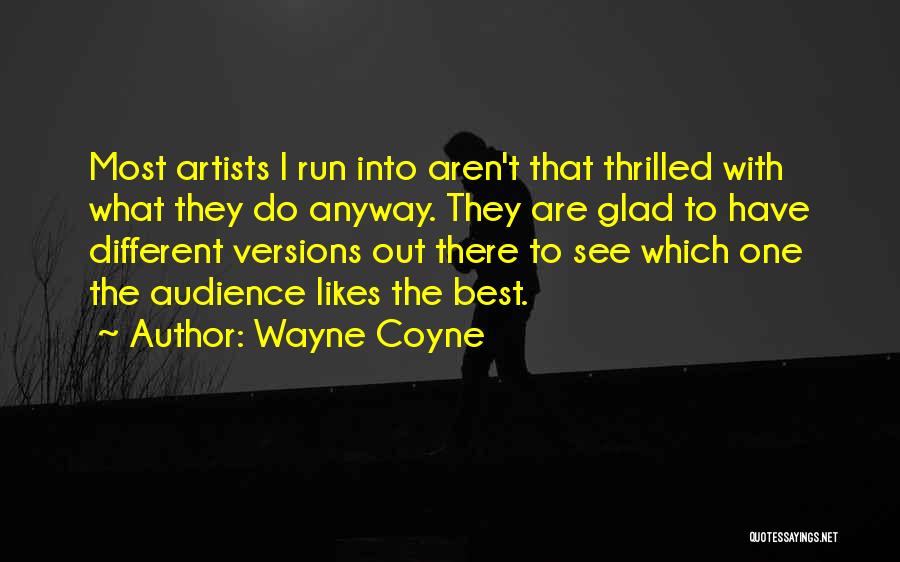 Wayne Coyne Quotes: Most Artists I Run Into Aren't That Thrilled With What They Do Anyway. They Are Glad To Have Different Versions