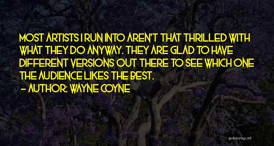 Wayne Coyne Quotes: Most Artists I Run Into Aren't That Thrilled With What They Do Anyway. They Are Glad To Have Different Versions