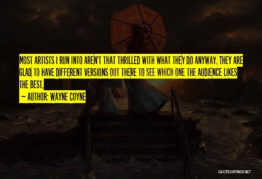 Wayne Coyne Quotes: Most Artists I Run Into Aren't That Thrilled With What They Do Anyway. They Are Glad To Have Different Versions