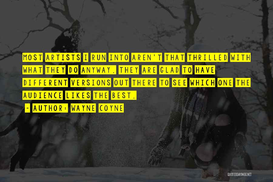 Wayne Coyne Quotes: Most Artists I Run Into Aren't That Thrilled With What They Do Anyway. They Are Glad To Have Different Versions