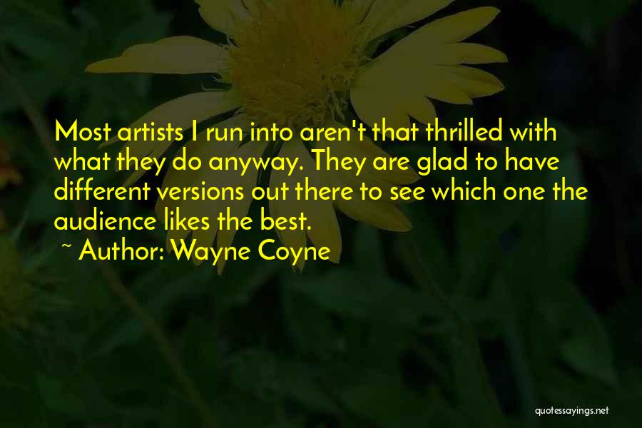 Wayne Coyne Quotes: Most Artists I Run Into Aren't That Thrilled With What They Do Anyway. They Are Glad To Have Different Versions