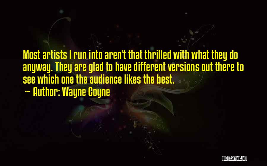 Wayne Coyne Quotes: Most Artists I Run Into Aren't That Thrilled With What They Do Anyway. They Are Glad To Have Different Versions