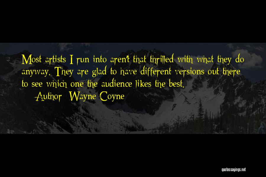 Wayne Coyne Quotes: Most Artists I Run Into Aren't That Thrilled With What They Do Anyway. They Are Glad To Have Different Versions