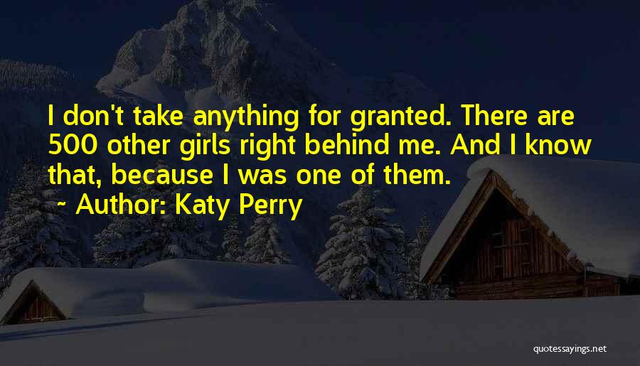 Katy Perry Quotes: I Don't Take Anything For Granted. There Are 500 Other Girls Right Behind Me. And I Know That, Because I