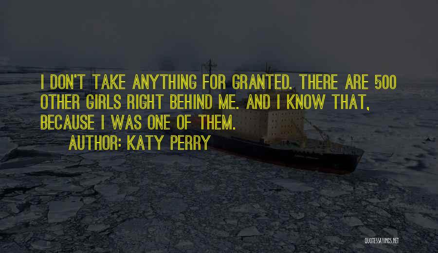 Katy Perry Quotes: I Don't Take Anything For Granted. There Are 500 Other Girls Right Behind Me. And I Know That, Because I