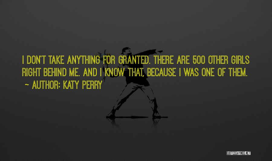 Katy Perry Quotes: I Don't Take Anything For Granted. There Are 500 Other Girls Right Behind Me. And I Know That, Because I
