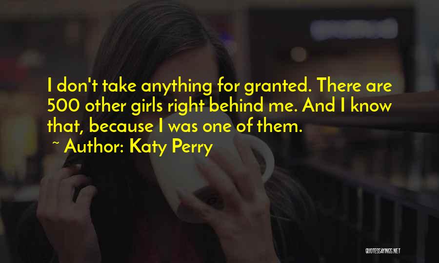 Katy Perry Quotes: I Don't Take Anything For Granted. There Are 500 Other Girls Right Behind Me. And I Know That, Because I