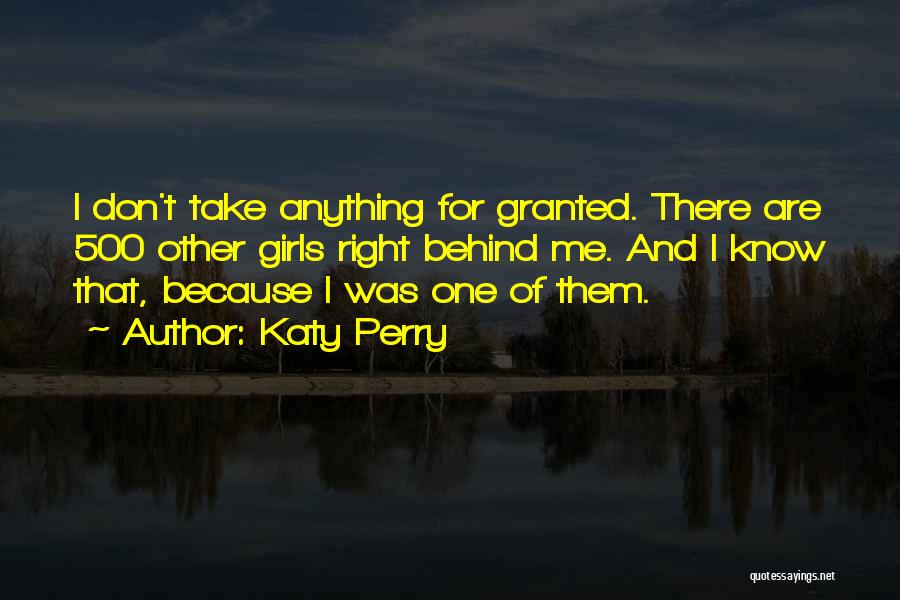 Katy Perry Quotes: I Don't Take Anything For Granted. There Are 500 Other Girls Right Behind Me. And I Know That, Because I