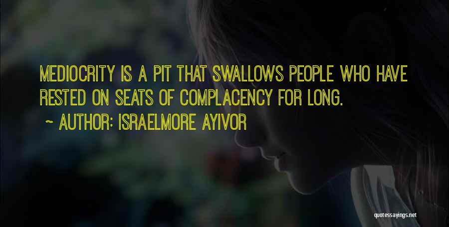 Israelmore Ayivor Quotes: Mediocrity Is A Pit That Swallows People Who Have Rested On Seats Of Complacency For Long.