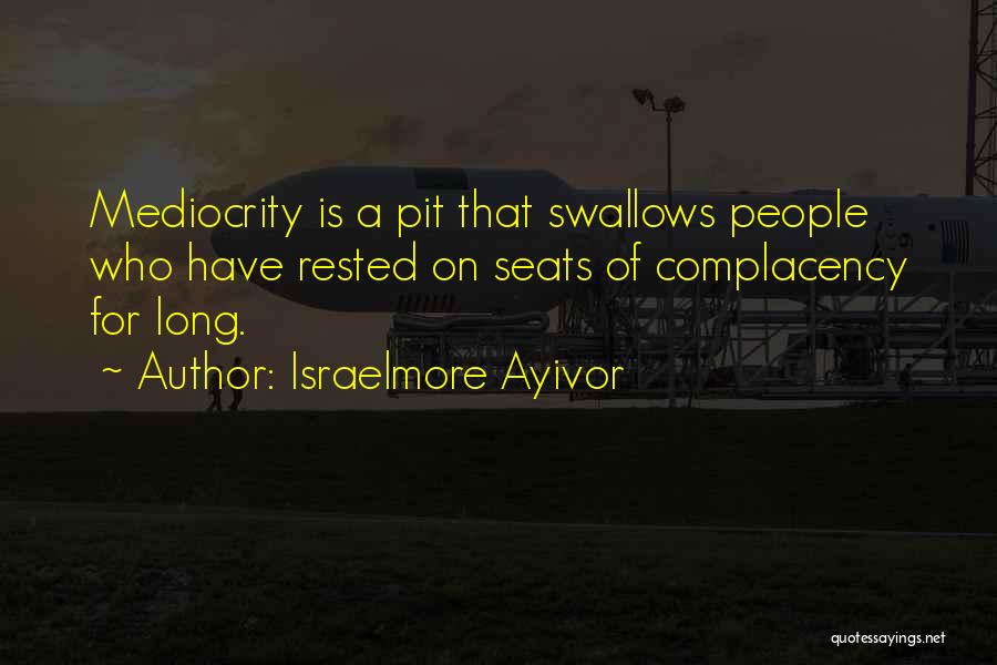 Israelmore Ayivor Quotes: Mediocrity Is A Pit That Swallows People Who Have Rested On Seats Of Complacency For Long.