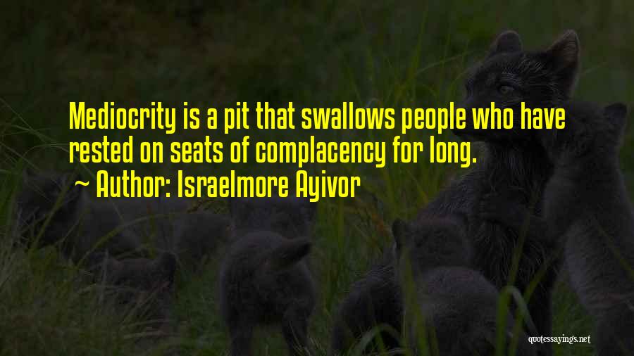 Israelmore Ayivor Quotes: Mediocrity Is A Pit That Swallows People Who Have Rested On Seats Of Complacency For Long.