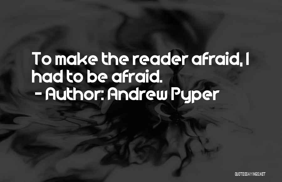 Andrew Pyper Quotes: To Make The Reader Afraid, I Had To Be Afraid.