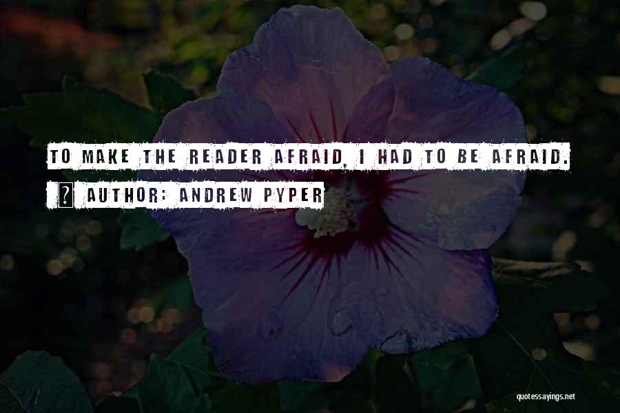 Andrew Pyper Quotes: To Make The Reader Afraid, I Had To Be Afraid.