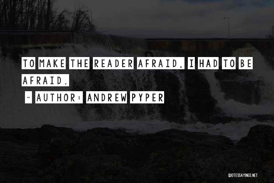 Andrew Pyper Quotes: To Make The Reader Afraid, I Had To Be Afraid.