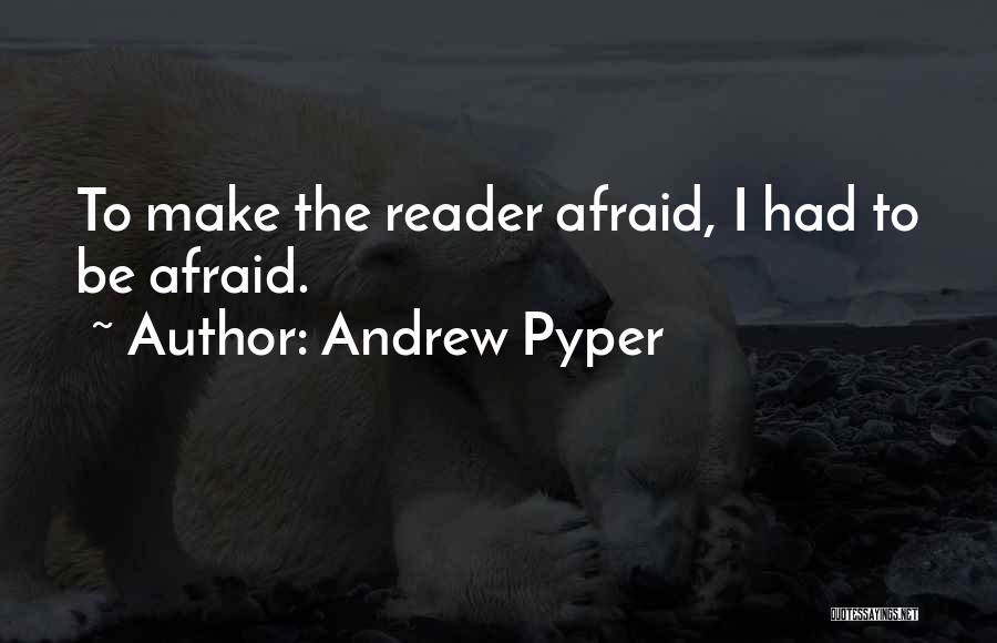 Andrew Pyper Quotes: To Make The Reader Afraid, I Had To Be Afraid.