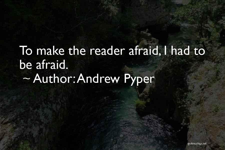 Andrew Pyper Quotes: To Make The Reader Afraid, I Had To Be Afraid.