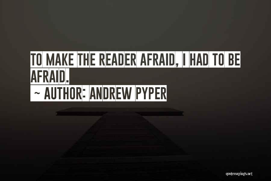 Andrew Pyper Quotes: To Make The Reader Afraid, I Had To Be Afraid.