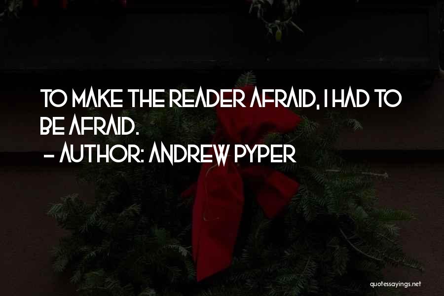 Andrew Pyper Quotes: To Make The Reader Afraid, I Had To Be Afraid.