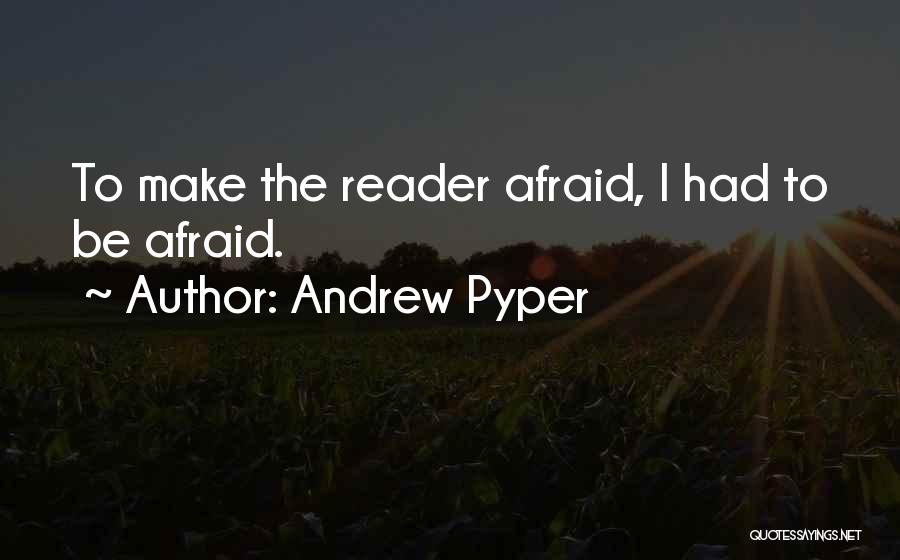 Andrew Pyper Quotes: To Make The Reader Afraid, I Had To Be Afraid.