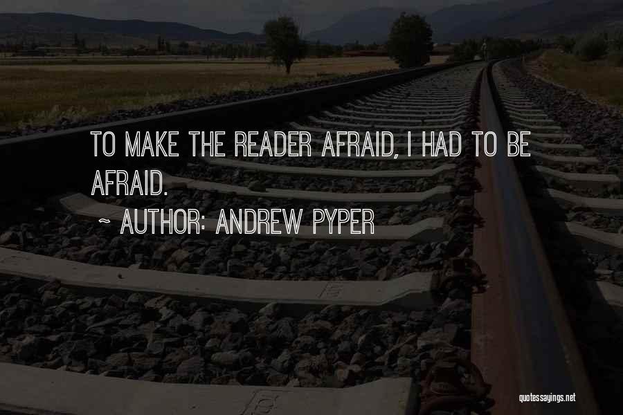 Andrew Pyper Quotes: To Make The Reader Afraid, I Had To Be Afraid.