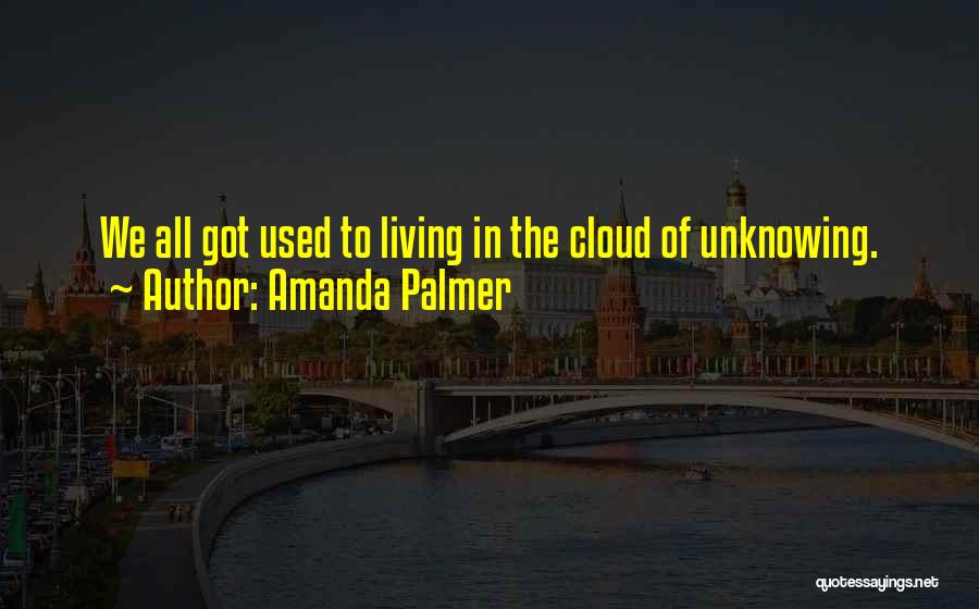 Amanda Palmer Quotes: We All Got Used To Living In The Cloud Of Unknowing.