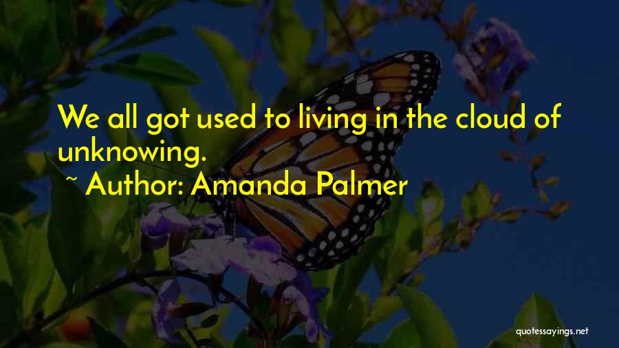 Amanda Palmer Quotes: We All Got Used To Living In The Cloud Of Unknowing.