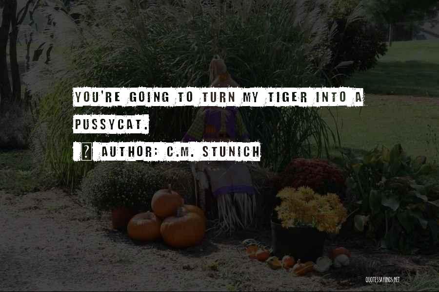C.M. Stunich Quotes: You're Going To Turn My Tiger Into A Pussycat.