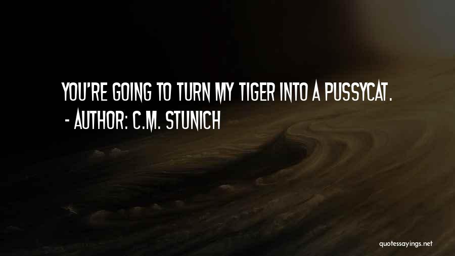 C.M. Stunich Quotes: You're Going To Turn My Tiger Into A Pussycat.