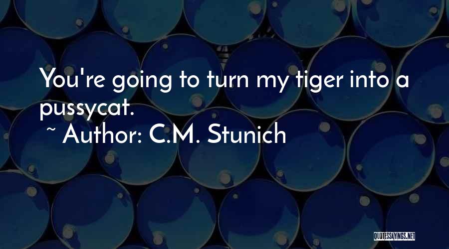 C.M. Stunich Quotes: You're Going To Turn My Tiger Into A Pussycat.