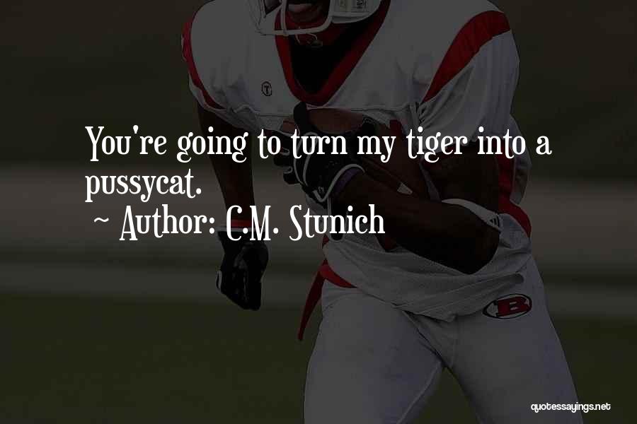 C.M. Stunich Quotes: You're Going To Turn My Tiger Into A Pussycat.