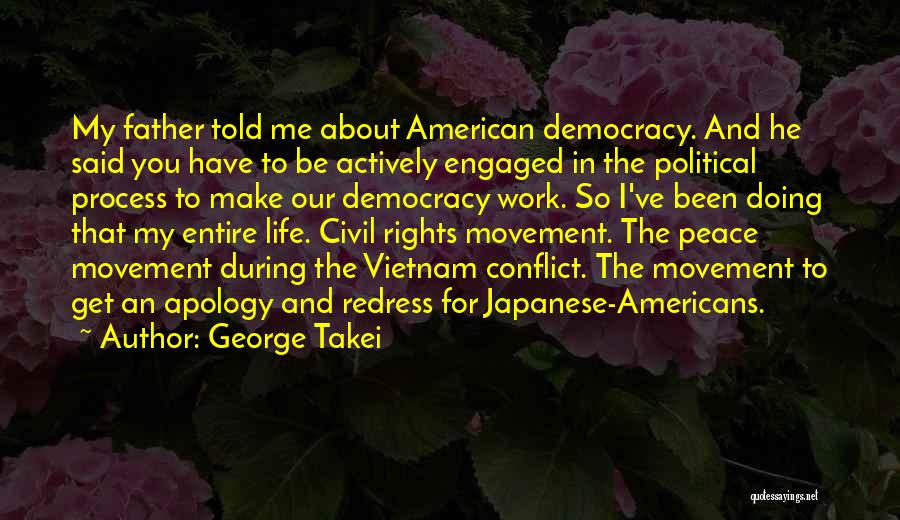 George Takei Quotes: My Father Told Me About American Democracy. And He Said You Have To Be Actively Engaged In The Political Process