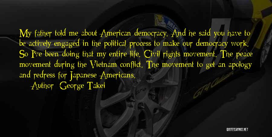 George Takei Quotes: My Father Told Me About American Democracy. And He Said You Have To Be Actively Engaged In The Political Process