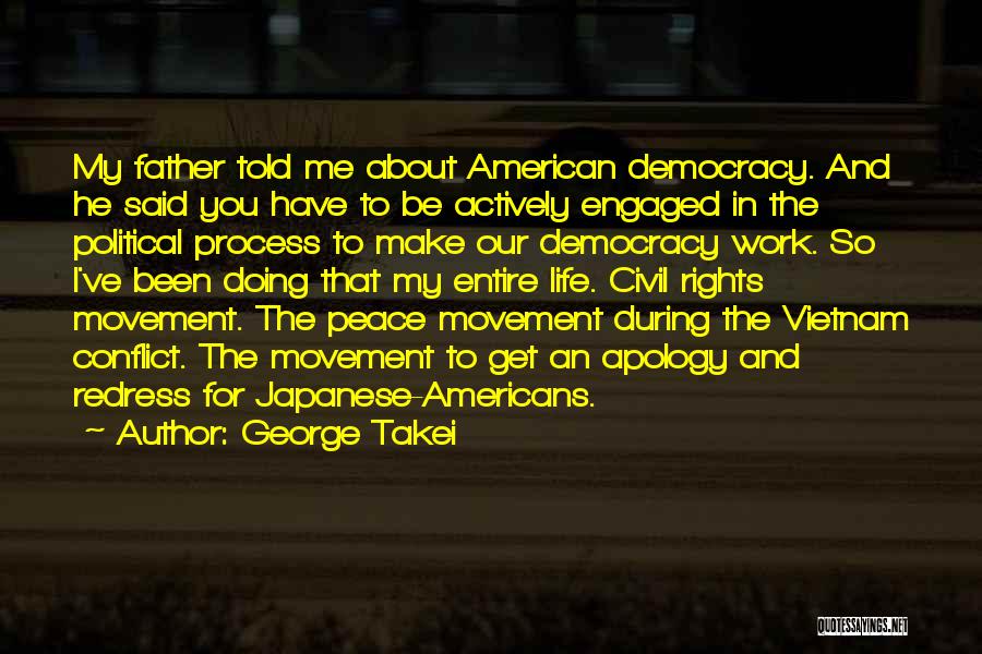 George Takei Quotes: My Father Told Me About American Democracy. And He Said You Have To Be Actively Engaged In The Political Process