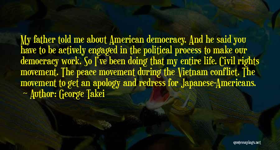 George Takei Quotes: My Father Told Me About American Democracy. And He Said You Have To Be Actively Engaged In The Political Process