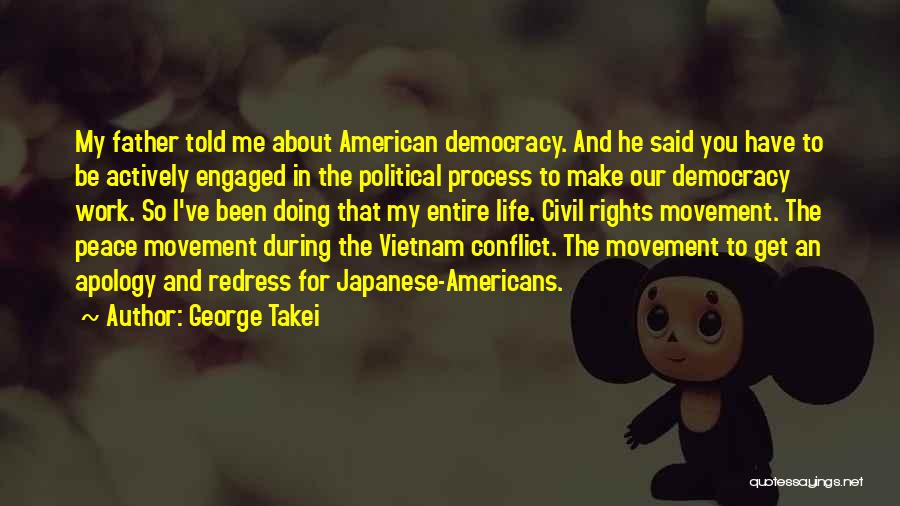 George Takei Quotes: My Father Told Me About American Democracy. And He Said You Have To Be Actively Engaged In The Political Process