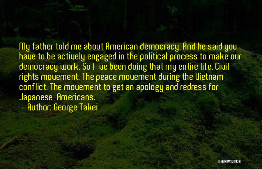 George Takei Quotes: My Father Told Me About American Democracy. And He Said You Have To Be Actively Engaged In The Political Process