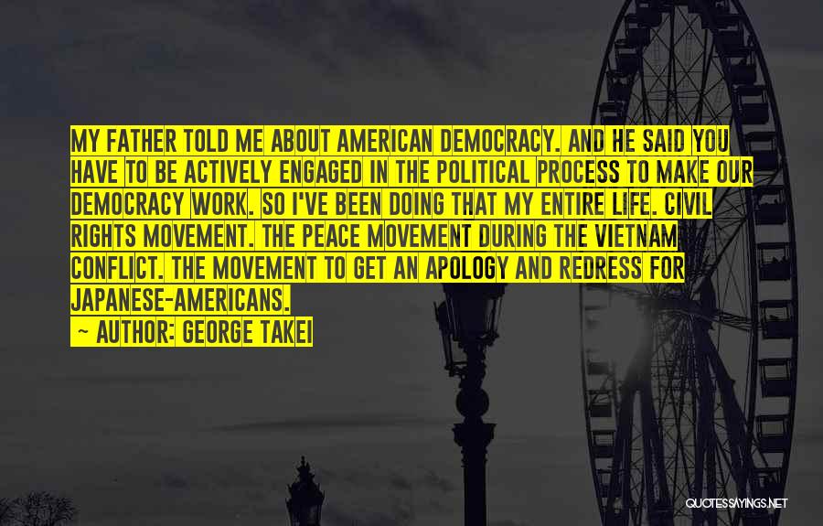 George Takei Quotes: My Father Told Me About American Democracy. And He Said You Have To Be Actively Engaged In The Political Process